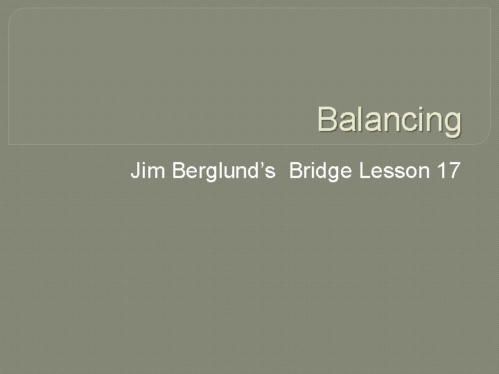 Balancing Jim Berglund’s Bridge Lesson 17 