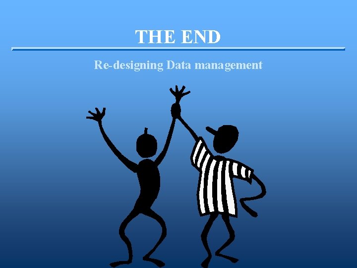 THE END Re-designing Data management 