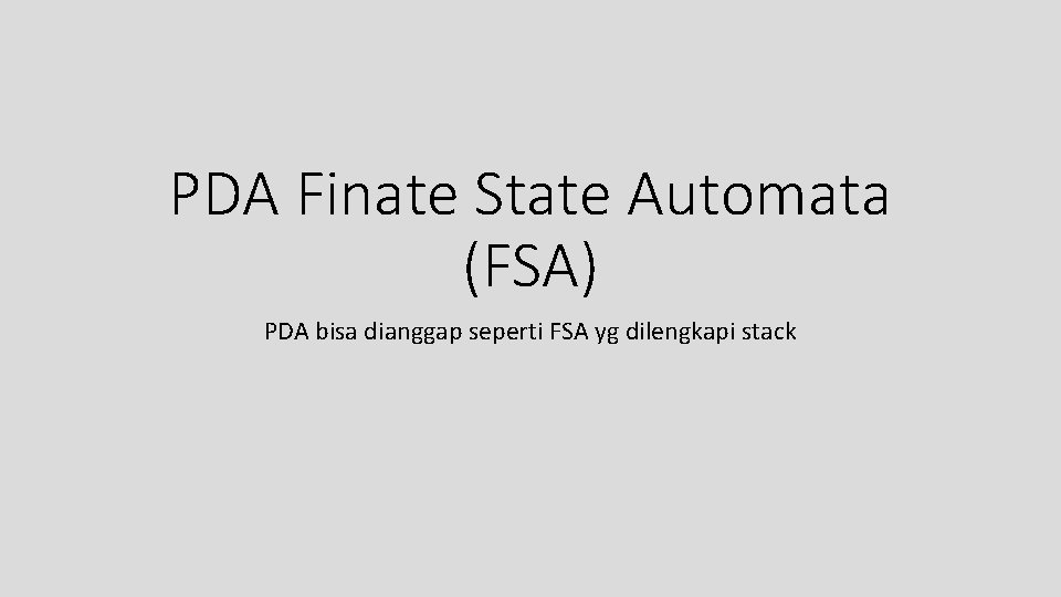 PDA Finate State Automata (FSA) PDA bisa dianggap seperti FSA yg dilengkapi stack 