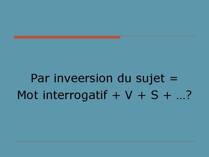 Par inveersion du sujet = Mot interrogatif + V + S + …? 