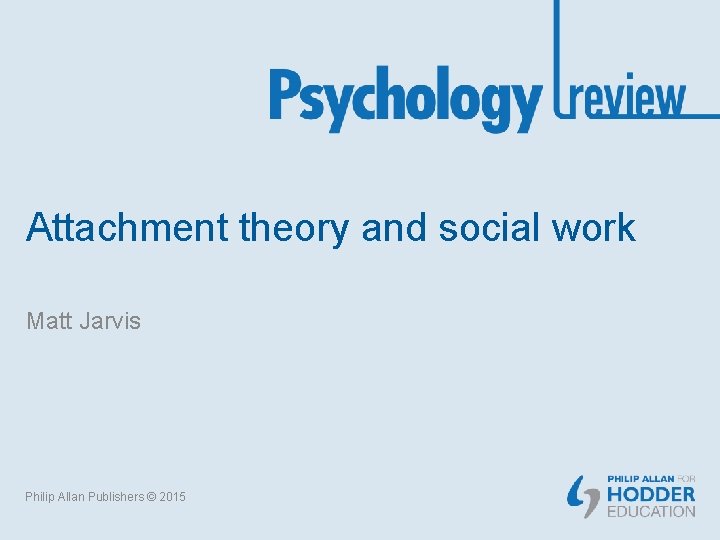 Attachment theory and social work Matt Jarvis Philip Allan Publishers © 2015 