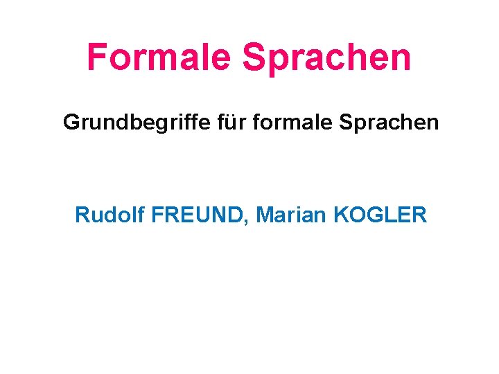 Formale Sprachen Grundbegriffe für formale Sprachen Rudolf FREUND, Marian KOGLER 