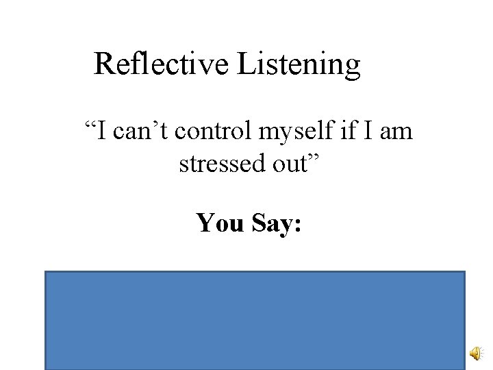 Reflective Listening “I can’t control myself if I am stressed out” You Say: “It Reflective Listening “I can’t control myself if I am stressed out” You Say: “It