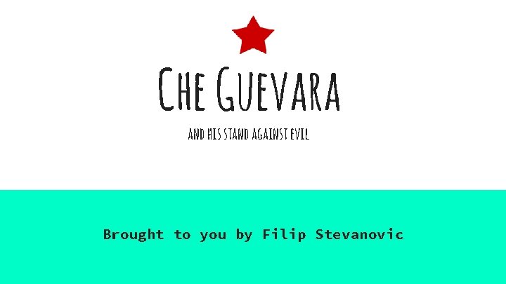 Che Guevara and his stand against evil Brought to you by Filip Stevanovic 