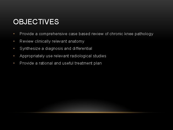 OBJECTIVES • Provide a comprehensive case based review of chronic knee pathology • Review