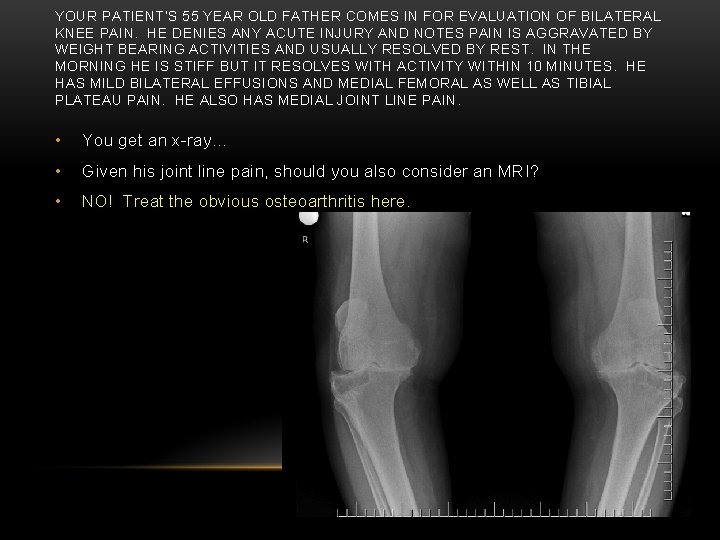 YOUR PATIENT’S 55 YEAR OLD FATHER COMES IN FOR EVALUATION OF BILATERAL KNEE PAIN.