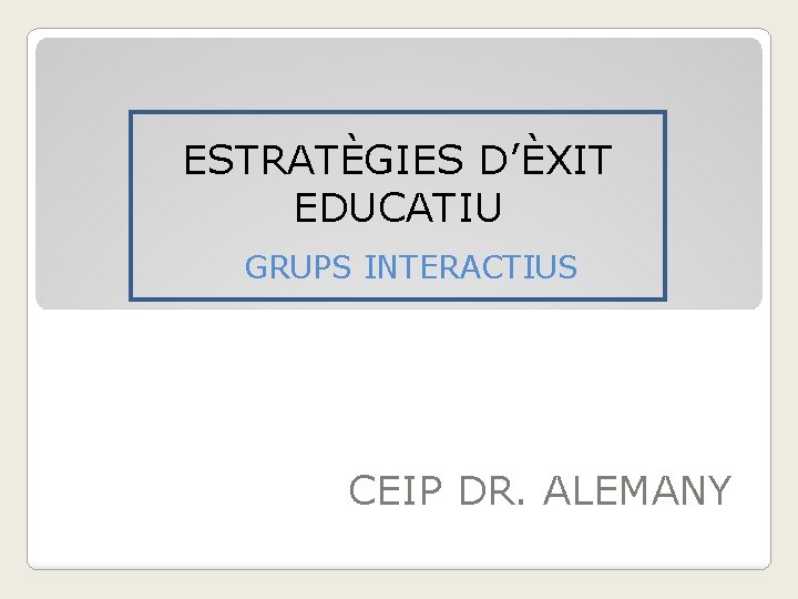 ESTRATÈGIES D’ÈXIT EDUCATIU GRUPS INTERACTIUS CEIP DR. ALEMANY 