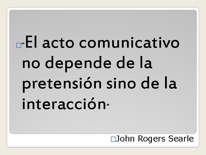 El acto comunicativo no depende de la pretensión sino de la interacción” �“ �John