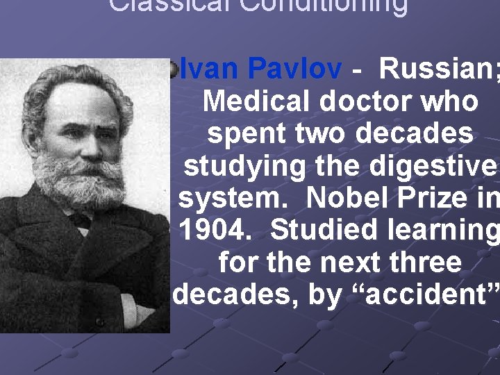 Classical Conditioning Ivan Pavlov - Russian; Medical doctor who spent two decades studying the