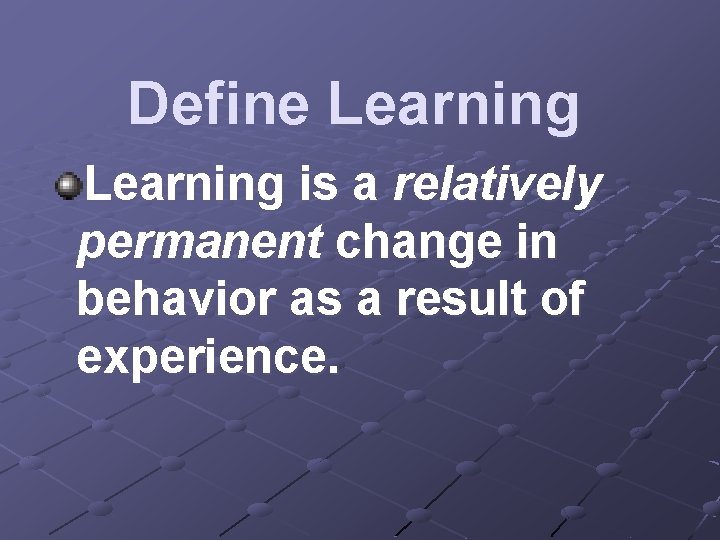 Define Learning is a relatively permanent change in behavior as a result of experience.