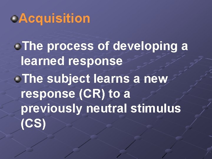 Acquisition The process of developing a learned response The subject learns a new response