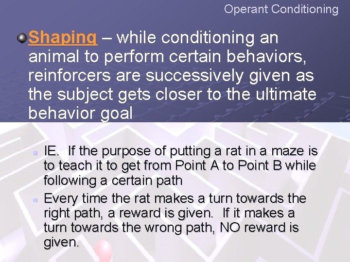 Operant Conditioning Shaping – while conditioning an animal to perform certain behaviors, reinforcers are