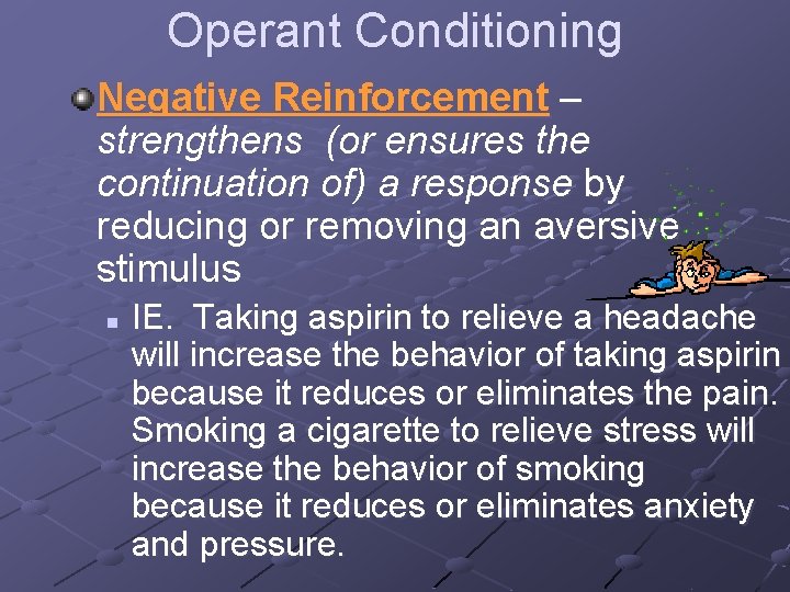 Operant Conditioning Negative Reinforcement – strengthens (or ensures the continuation of) a response by