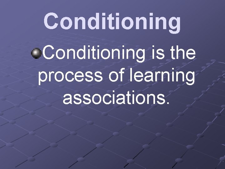 Conditioning is the process of learning associations. 