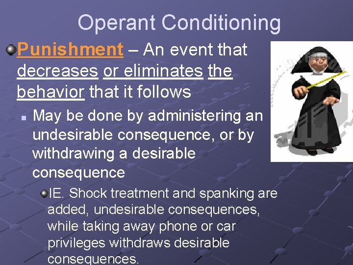 Operant Conditioning Punishment – An event that decreases or eliminates the behavior that it