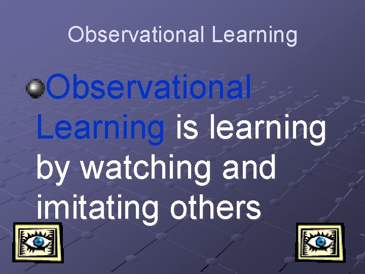 Observational Learning is learning by watching and imitating others 