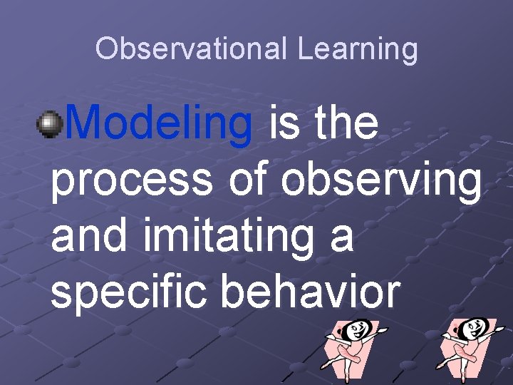 Observational Learning Modeling is the process of observing and imitating a specific behavior 