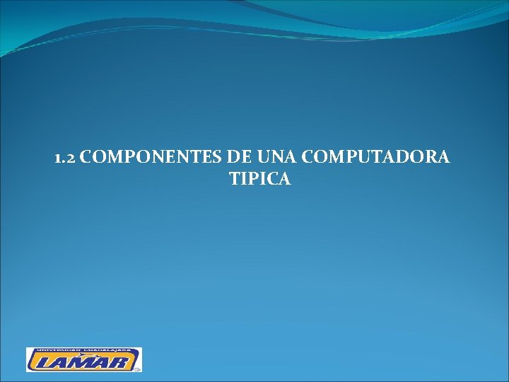 1. 2 COMPONENTES DE UNA COMPUTADORA TIPICA 