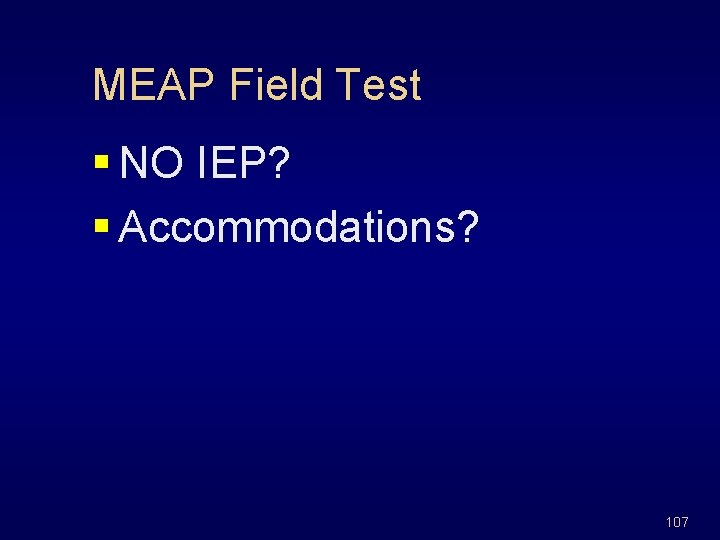 MEAP Field Test § NO IEP? § Accommodations? 107 