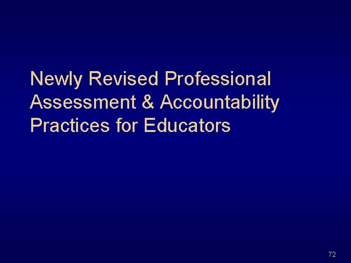 Newly Revised Professional Assessment & Accountability Practices for Educators 72 