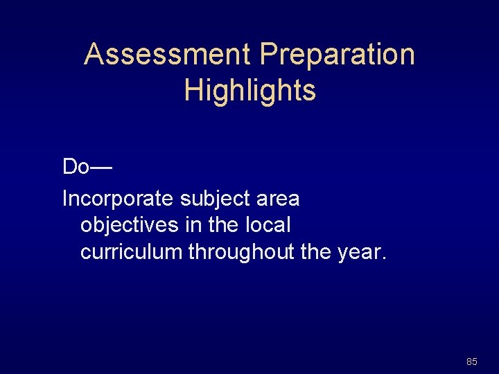 Assessment Preparation Highlights Do— Incorporate subject area objectives in the local curriculum throughout the