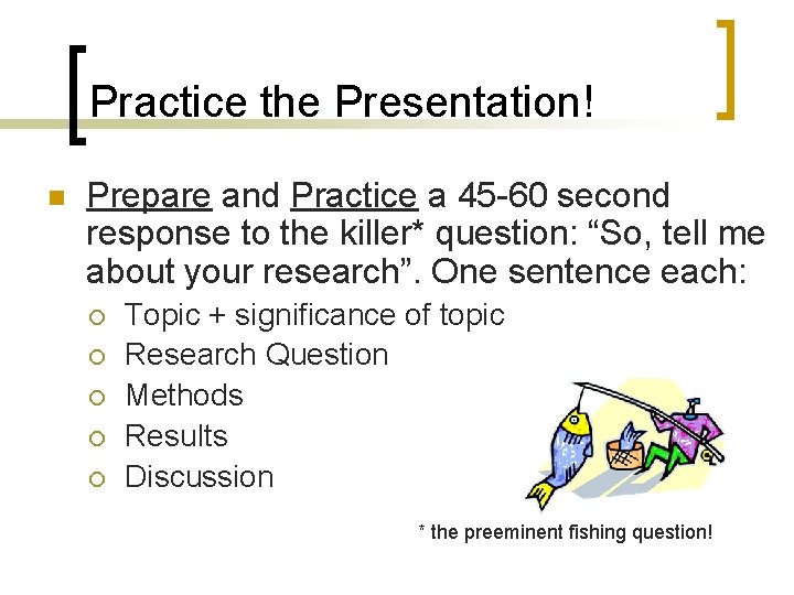 Practice the Presentation! n Prepare and Practice a 45 -60 second response to the