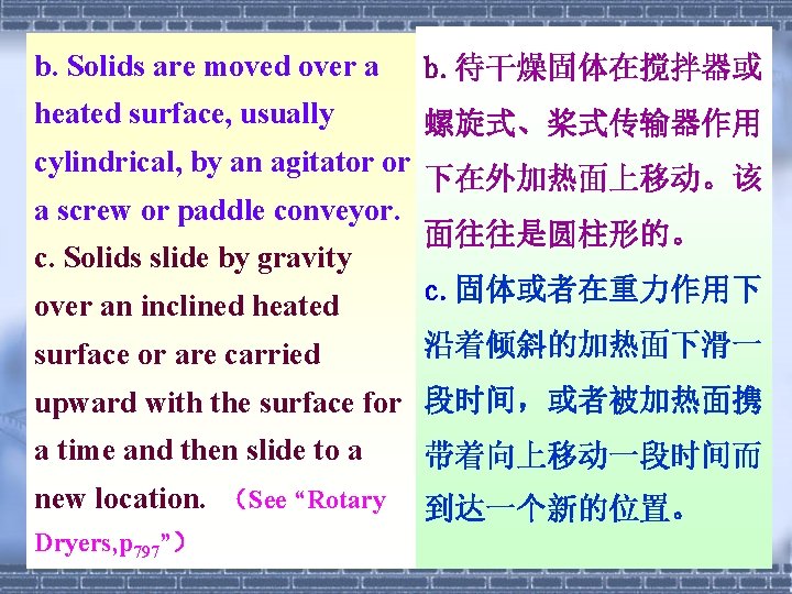 b. Solids are moved over a b. 待干燥固体在搅拌器或 heated surface, usually 螺旋式、桨式传输器作用 cylindrical, by