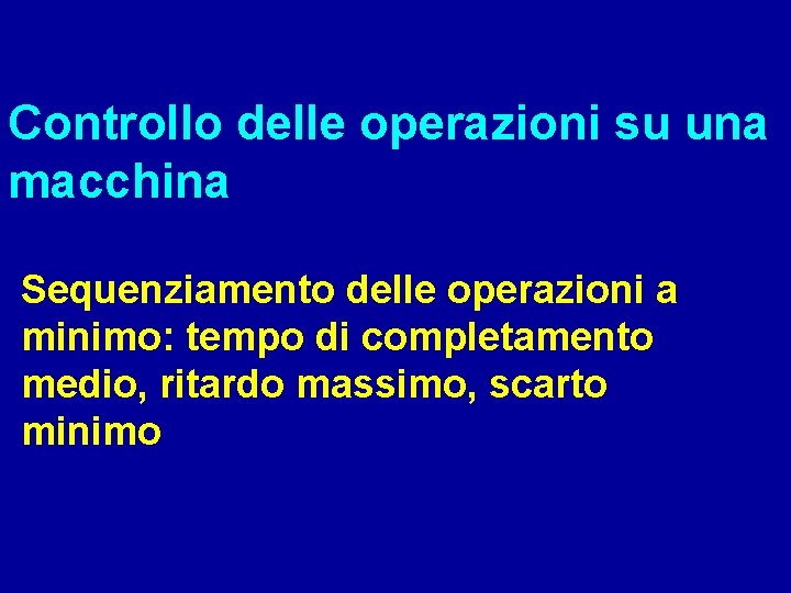 Controllo delle operazioni su una macchina Sequenziamento delle operazioni a minimo: tempo di completamento