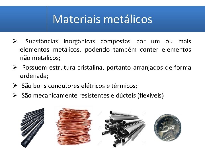 Materiais metálicos Substâncias inorgânicas compostas por um ou mais elementos metálicos, podendo também conter