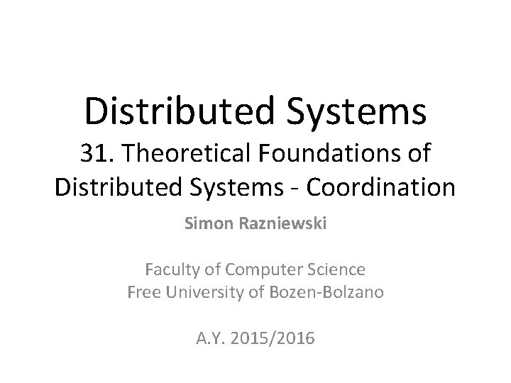 Distributed Systems 31. Theoretical Foundations of Distributed Systems - Coordination Simon Razniewski Faculty of