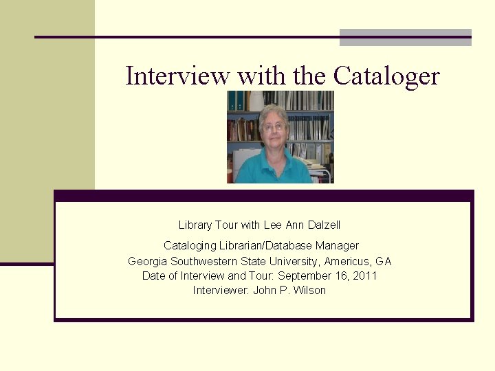 Interview with the Cataloger Library Tour with Lee Ann Dalzell Cataloging Librarian/Database Manager Georgia