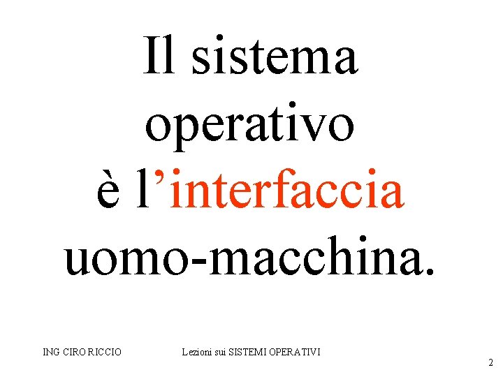 Il sistema operativo è l’interfaccia uomo-macchina. ING CIRO RICCIO Lezioni sui SISTEMI OPERATIVI 2