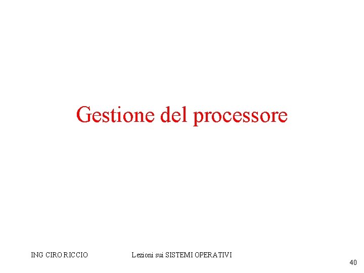 Gestione del processore ING CIRO RICCIO Lezioni sui SISTEMI OPERATIVI 40 