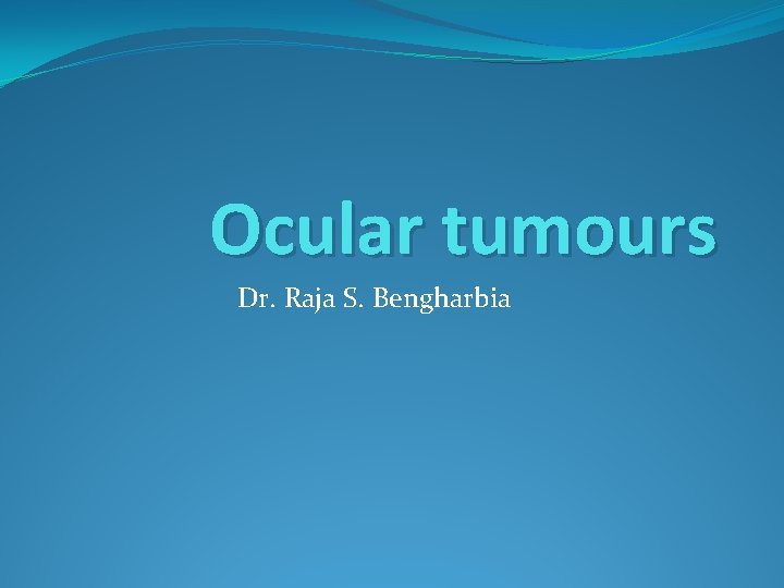 Ocular tumours Dr. Raja S. Bengharbia 