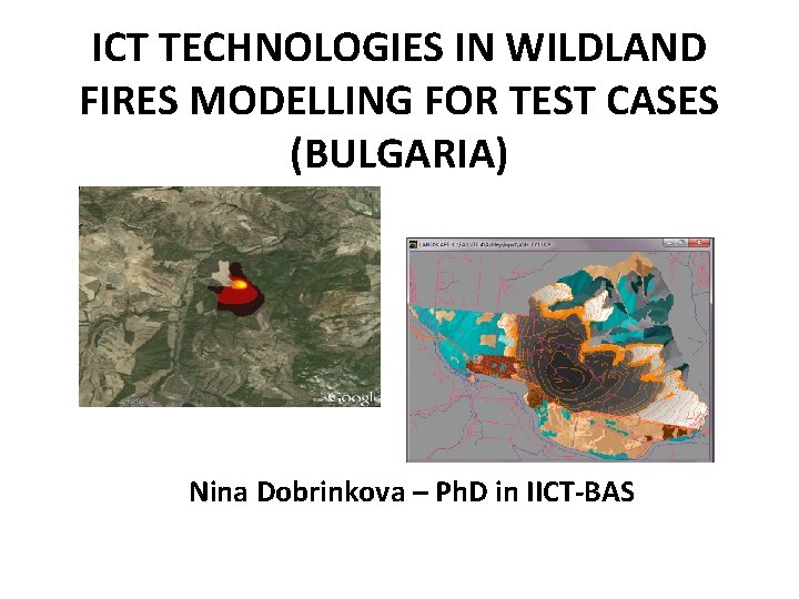 ICT TECHNOLOGIES IN WILDLAND FIRES MODELLING FOR TEST CASES (BULGARIA) Nina Dobrinkova – Ph.