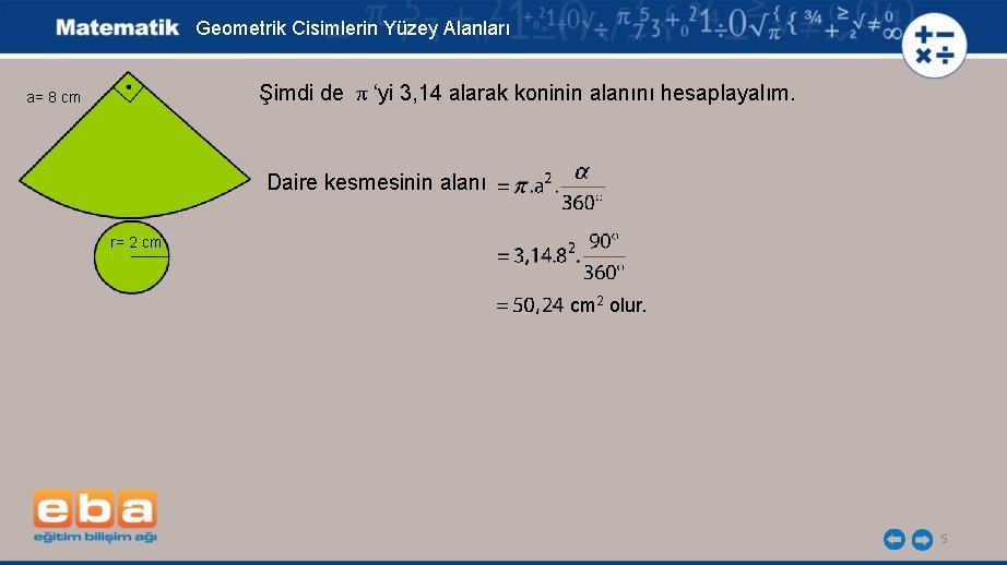 Geometrik Cisimlerin Yüzey Alanları Şimdi de π ‘yi 3, 14 alarak koninin alanını hesaplayalım.
