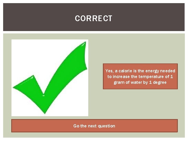 CORRECT Yes, a calorie is the energy needed to increase the temperature of 1