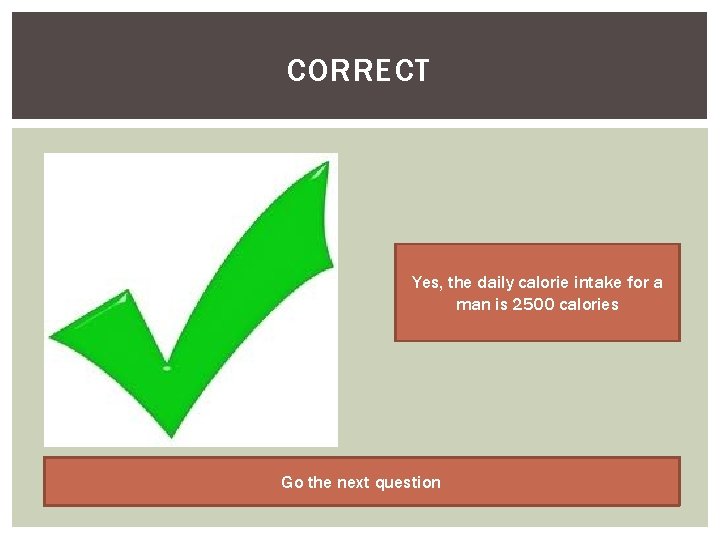 CORRECT Yes, the daily calorie intake for a man is 2500 calories Go the