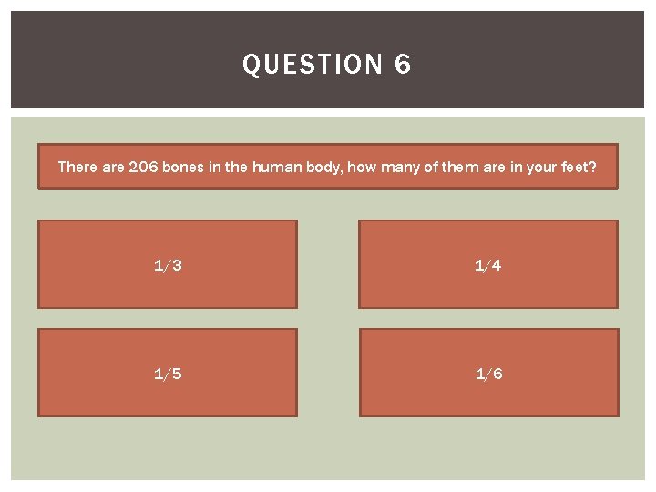 QUESTION 6 There are 206 bones in the human body, how many of them