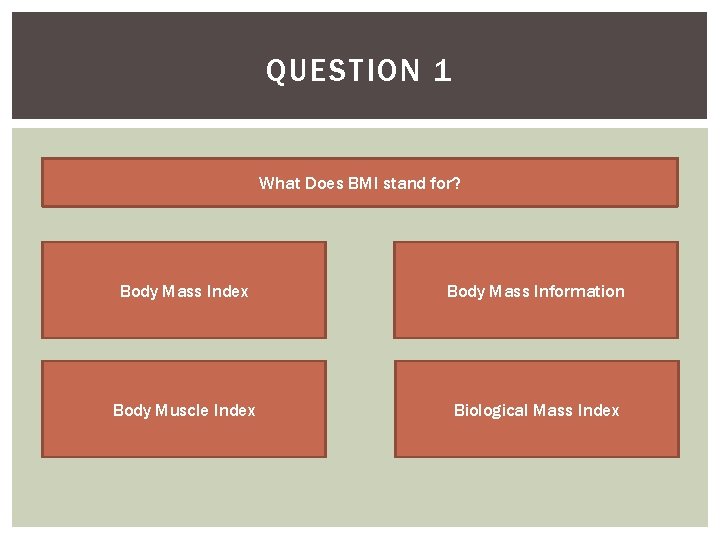 QUESTION 1 What Does BMI stand for? Body Mass Index Body Mass Information Body