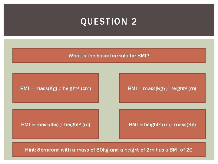 QUESTION 2 What is the basic formula for BMI? BMI = mass(Kg) / height²