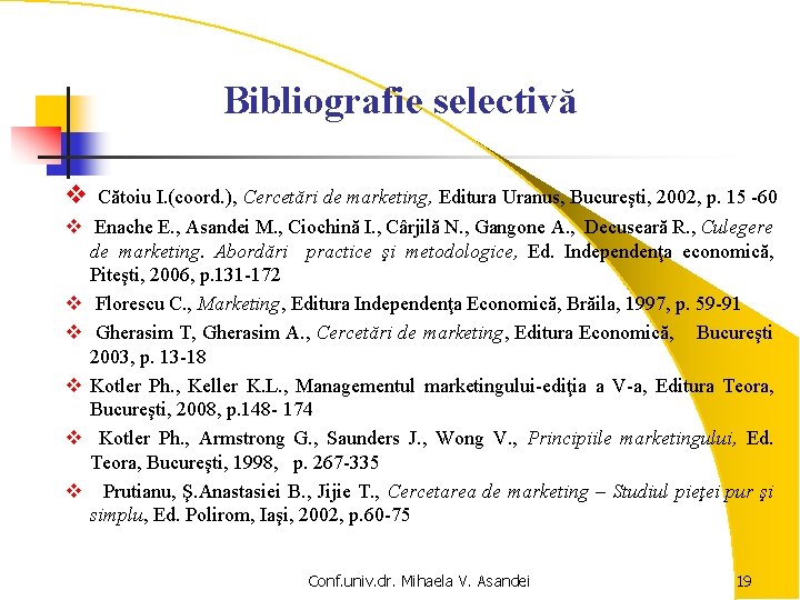 Bibliografie selectivă v v v v Cătoiu I. (coord. ), Cercetări de marketing, Editura