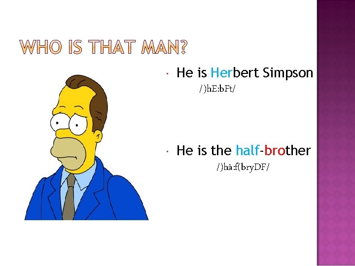  He is Herbert Simpson /)h. E: b. Ft/ He is the half-brother /)hà: