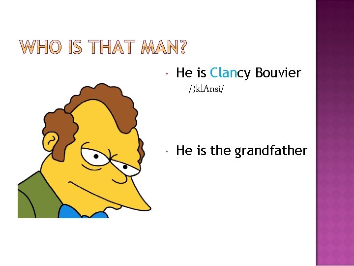  He is Clancy Bouvier /)kl. Ansi/ He is the grandfather 