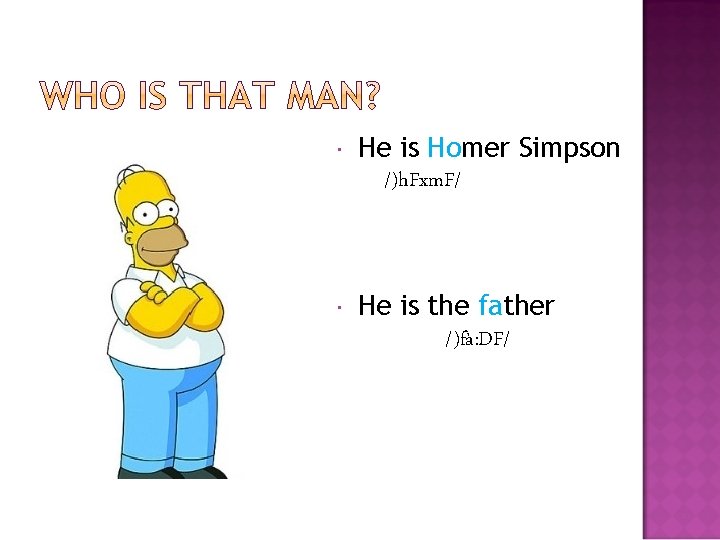  He is Homer Simpson /)h. Fxm. F/ He is the father /)fà: DF/