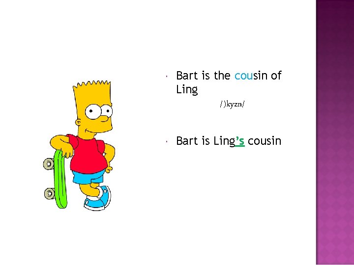  Bart is the cousin of Ling /)kyzn/ Bart is Ling’s cousin 