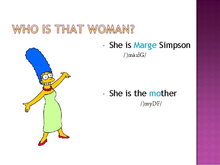  She is Marge Simpson /)mà: d. G/ She is the mother /)my. DF/