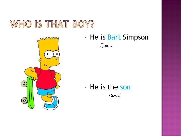  He is Bart Simpson /)bà: t/ He is the son /)syn/ 