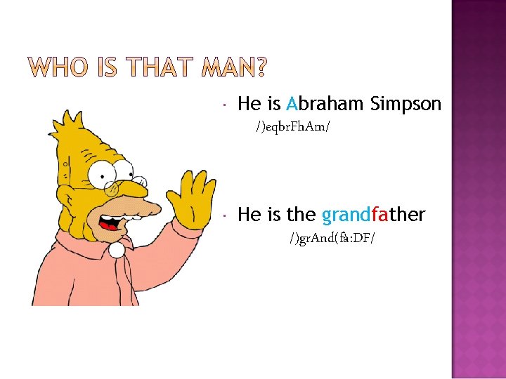  He is Abraham Simpson /)eqbr. Fh. Am/ He is the grandfather /)gr. And(fà: