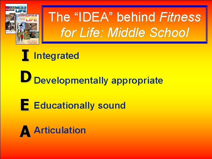 The “IDEA” behind Fitness for Life: Middle School I Integrated D Developmentally appropriate E